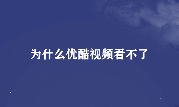 为什么优酷视频看不了