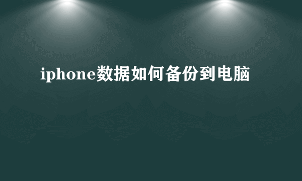 iphone数据如何备份到电脑