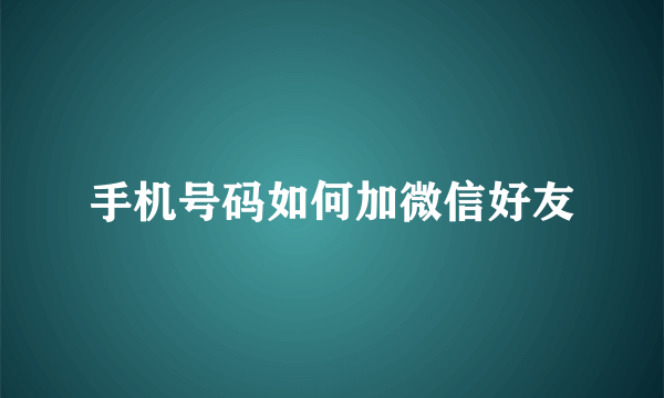 手机号码如何加微信好友