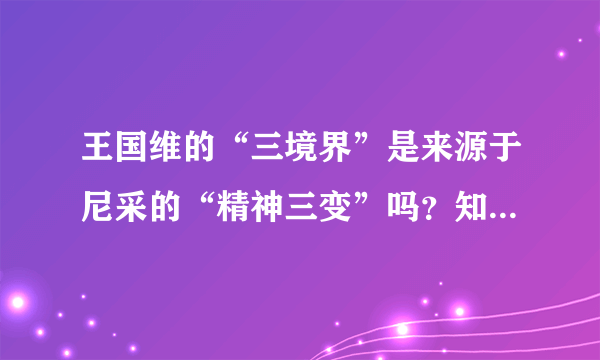 王国维的“三境界”是来源于尼采的“精神三变”吗？知道的敬请回答。