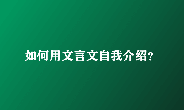 如何用文言文自我介绍？