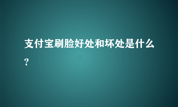 支付宝刷脸好处和坏处是什么？