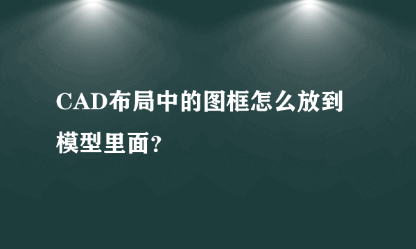 CAD布局中的图框怎么放到模型里面？