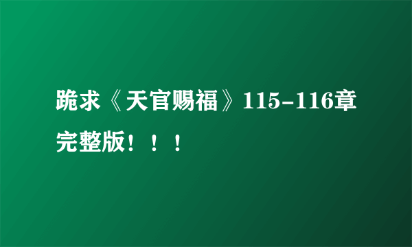 跪求《天官赐福》115-116章完整版！！！