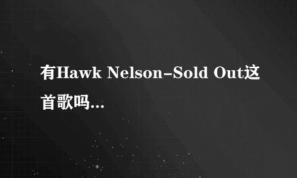 有Hawk Nelson-Sold Out这首歌吗，求分享，,不要城通网盘的，普通下载失效了。