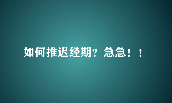 如何推迟经期？急急！！