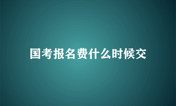 国考报名费什么时候交