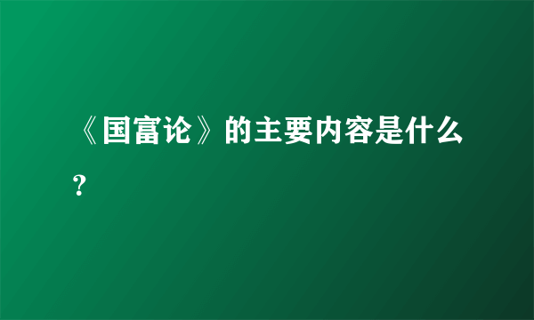 《国富论》的主要内容是什么？