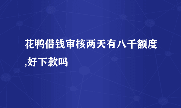 花鸭借钱审核两天有八千额度,好下款吗