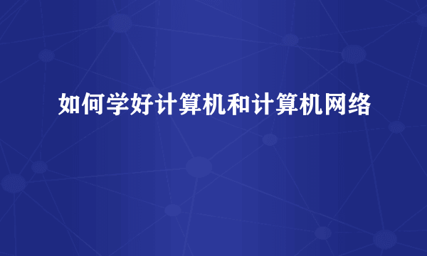 如何学好计算机和计算机网络