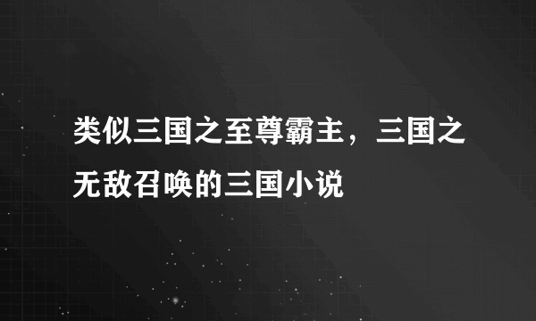 类似三国之至尊霸主，三国之无敌召唤的三国小说