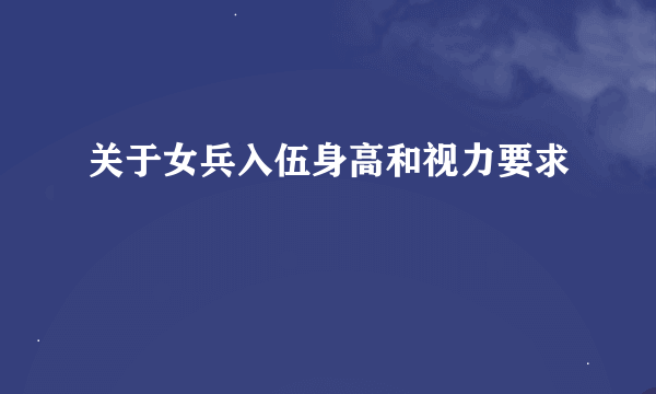 关于女兵入伍身高和视力要求