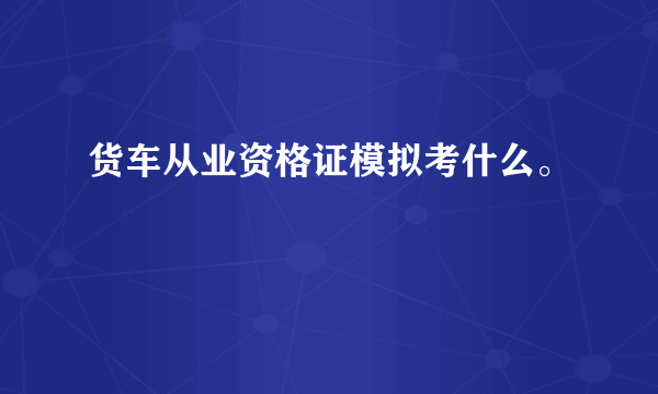 货车从业资格证模拟考什么。