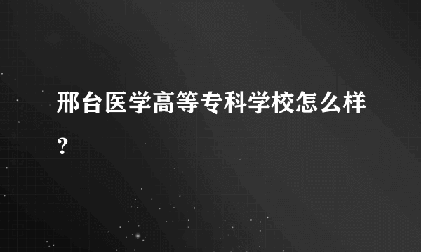 邢台医学高等专科学校怎么样？