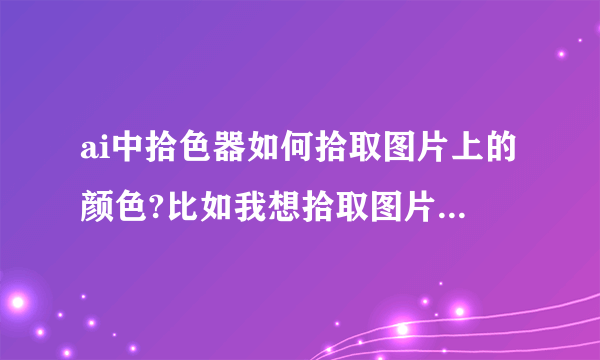 ai中拾色器如何拾取图片上的颜色?比如我想拾取图片上的蓝色？