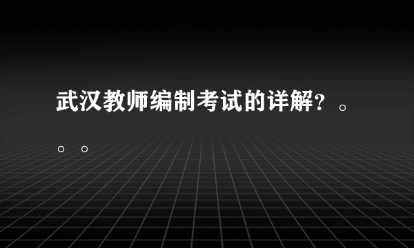 武汉教师编制考试的详解？。。。