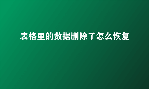 表格里的数据删除了怎么恢复