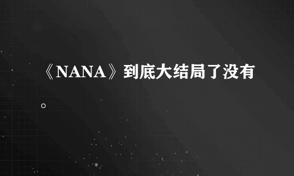 《NANA》到底大结局了没有。