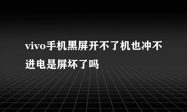 vivo手机黑屏开不了机也冲不进电是屏坏了吗