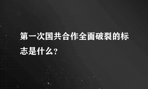 第一次国共合作全面破裂的标志是什么？