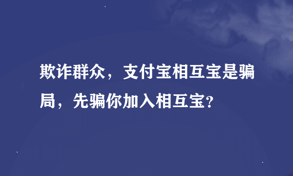 欺诈群众，支付宝相互宝是骗局，先骗你加入相互宝？