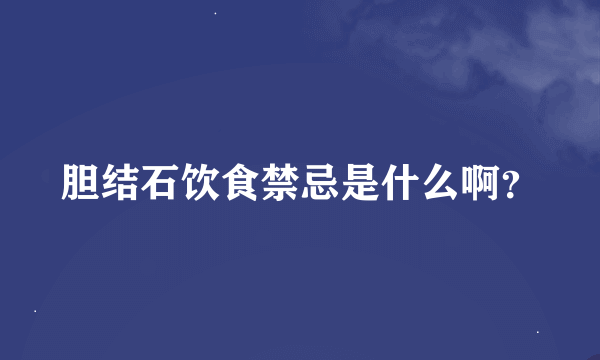 胆结石饮食禁忌是什么啊？