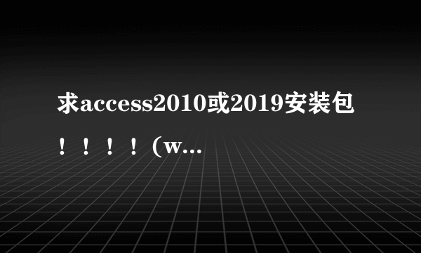 求access2010或2019安装包！！！！(win10，64位)