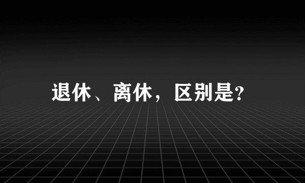 退休、离休，区别是？