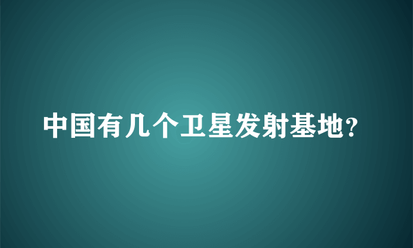 中国有几个卫星发射基地？