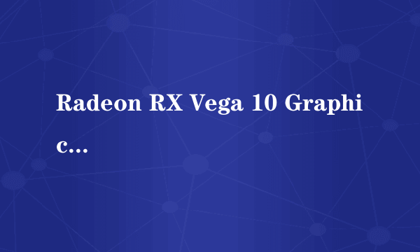 Radeon RX Vega 10 Graphics显卡怎么样