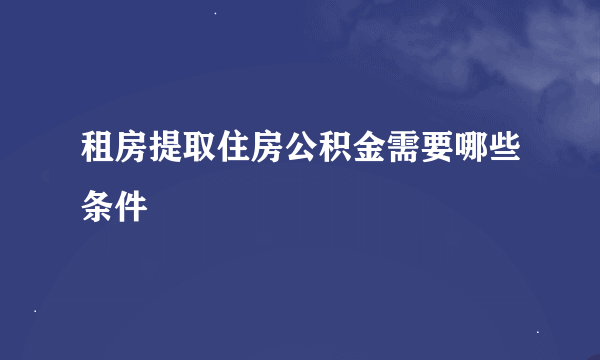 租房提取住房公积金需要哪些条件