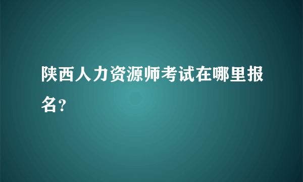 陕西人力资源师考试在哪里报名？