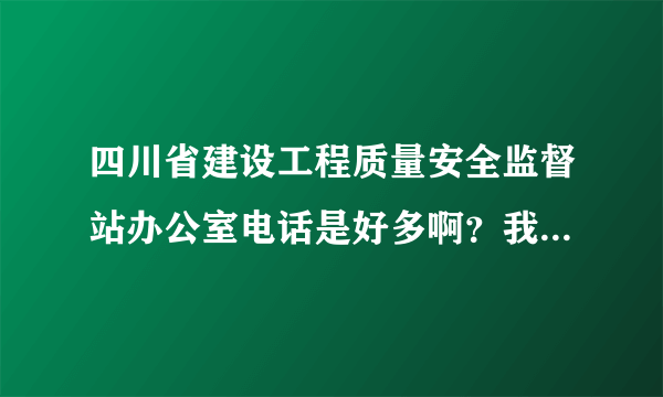 四川省建设工程质量安全监督站办公室电话是好多啊？我想问有关三类人员的问题！