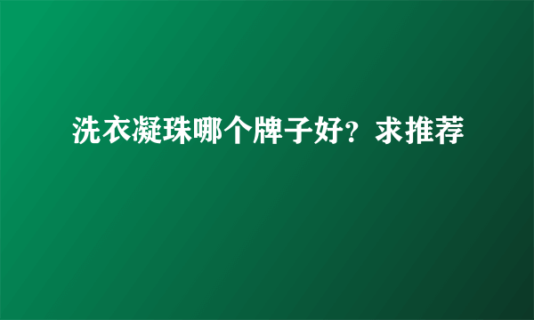 洗衣凝珠哪个牌子好？求推荐