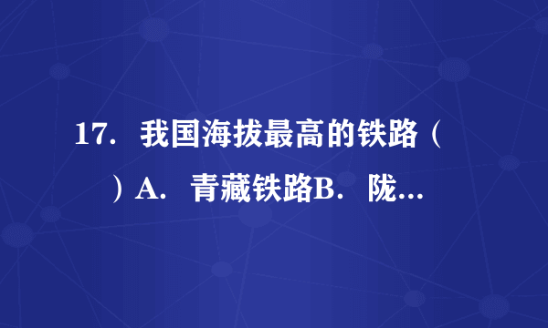 17．我国海拔最高的铁路（　　）A．青藏铁路B．陇海铁路C．京广线D．京哈