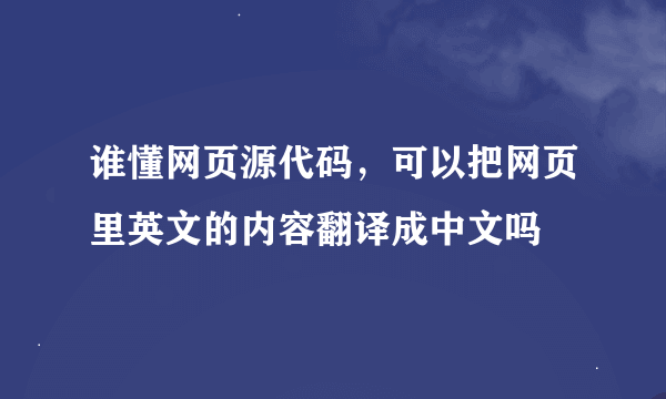 谁懂网页源代码，可以把网页里英文的内容翻译成中文吗