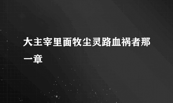 大主宰里面牧尘灵路血祸者那一章