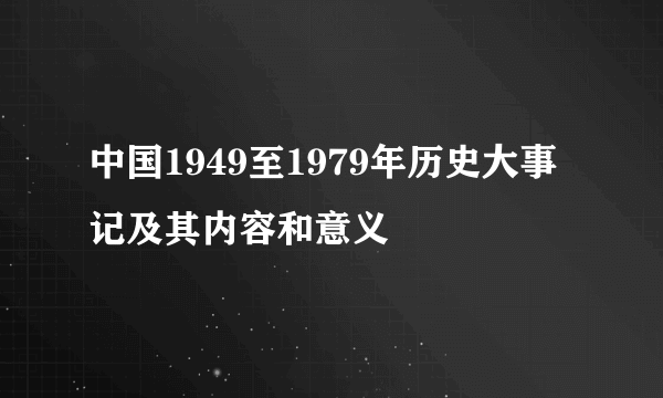 中国1949至1979年历史大事记及其内容和意义