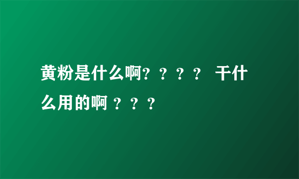 黄粉是什么啊？？？？ 干什么用的啊 ？？？