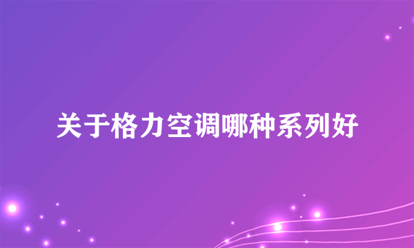 关于格力空调哪种系列好