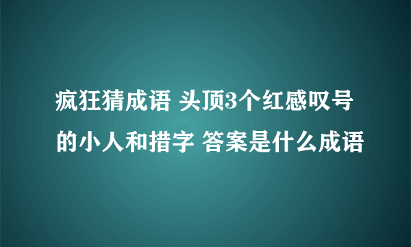 疯狂猜成语 头顶3个红感叹号的小人和措字 答案是什么成语