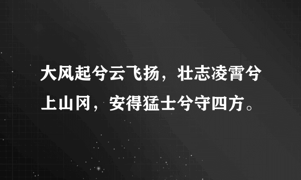 大风起兮云飞扬，壮志凌霄兮上山冈，安得猛士兮守四方。