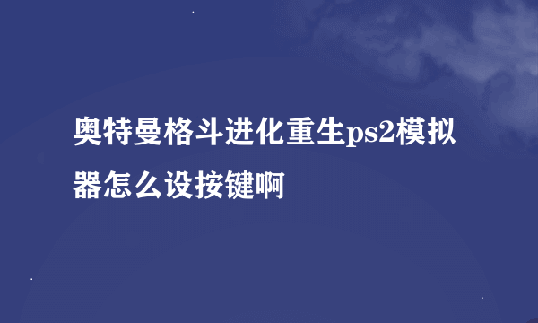 奥特曼格斗进化重生ps2模拟器怎么设按键啊