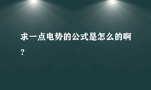 求一点电势的公式是怎么的啊？