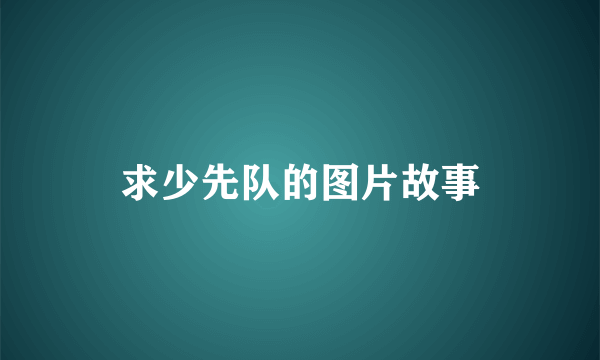 求少先队的图片故事