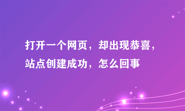 打开一个网页，却出现恭喜，站点创建成功，怎么回事