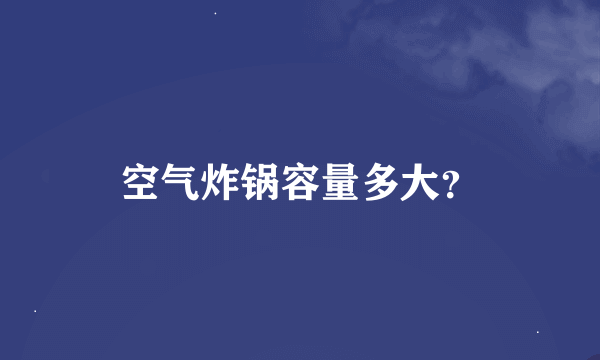 空气炸锅容量多大？