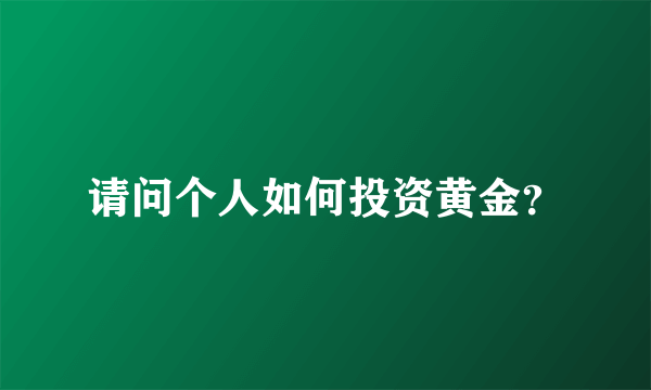 请问个人如何投资黄金？