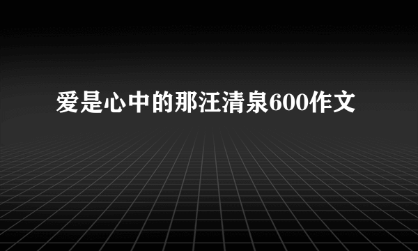 爱是心中的那汪清泉600作文