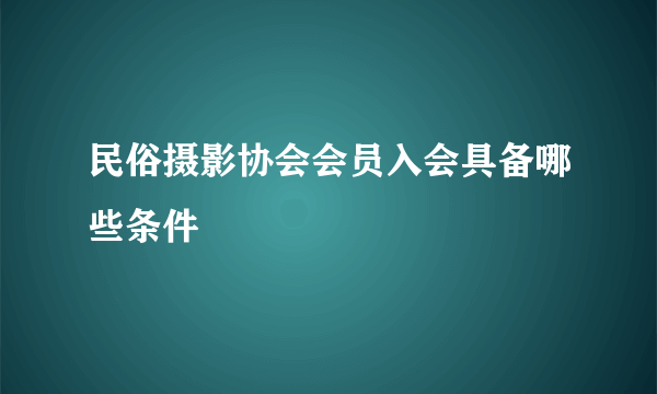 民俗摄影协会会员入会具备哪些条件